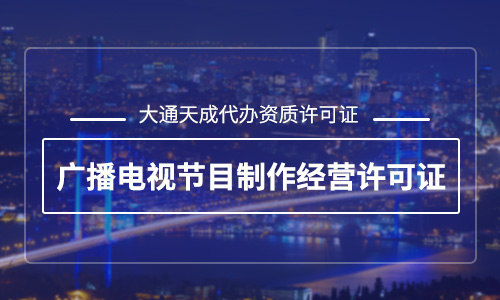 廣播電視節目制作經營許可證有什么用？辦理廣播電視節目制作經營許可證哪家好？